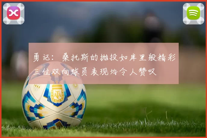 勇记：桑托斯的抛投如库里般精彩三位双向球员表现均令人赞叹