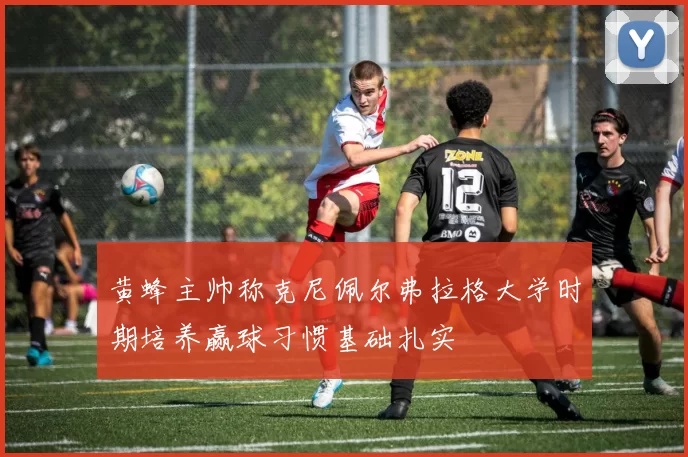 黄蜂主帅称克尼佩尔弗拉格大学时期培养赢球习惯基础扎实