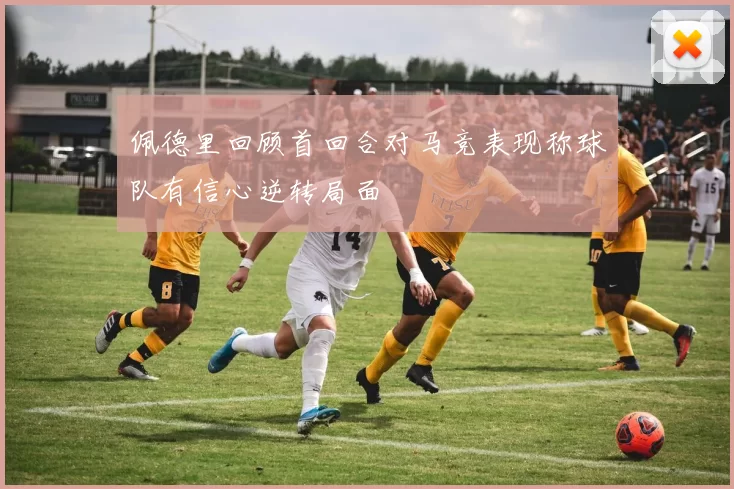 佩德里回顾首回合对马竞表现称球队有信心逆转局面