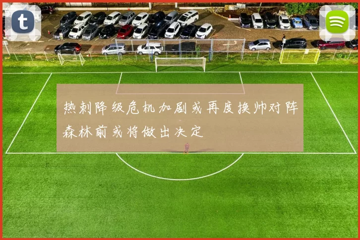 热刺降级危机加剧或再度换帅对阵森林前或将做出决定